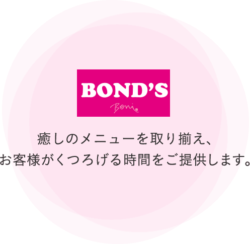 Bond's Beni ボンズベニ 癒しのメニューを取り揃え、お客様がくつろげる時間をご提供します。